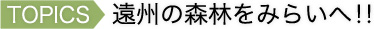 TOPICS 遠州の森林をみらいへ!!